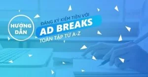 Ad Break là gì? Cách đăng ký kiếm tiền với Ad Break thành công 100%