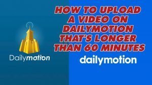 Hướng dẫn upload video không giới hạn ( video trên 60 phút) lên Dailymotion