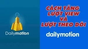 Cách tăng lượt xem và lượt theo dõi trên dailymotion